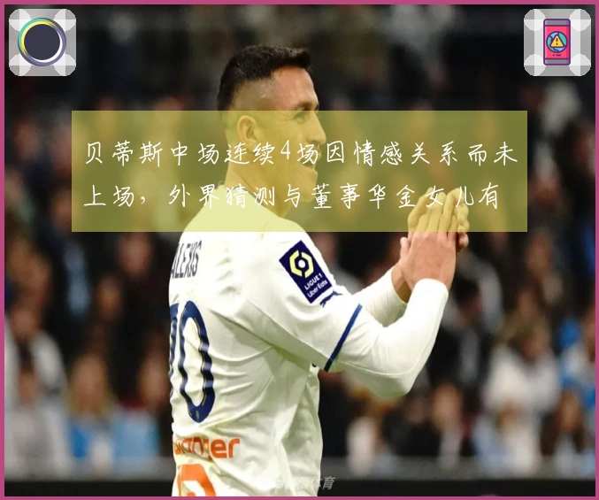 贝蒂斯中场连续4场因情感关系而未上场，外界猜测与董事华金女儿有关