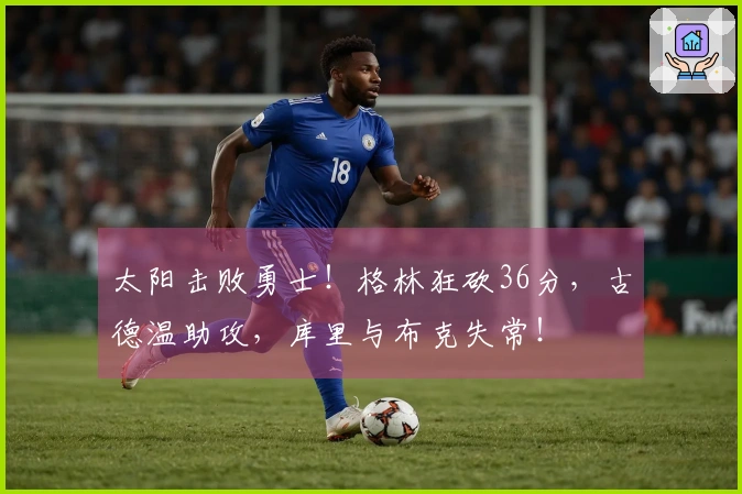 太阳击败勇士！格林狂砍36分，古德温助攻，库里与布克失常！