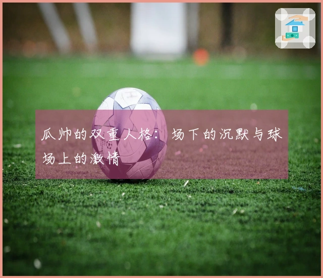 瓜帅的双重人格：场下的沉默与球场上的激情