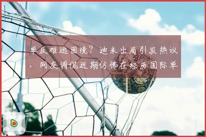 单反难逃困境？迪米出局引发热议，网友调侃近期仿佛在经历国际单反受难节