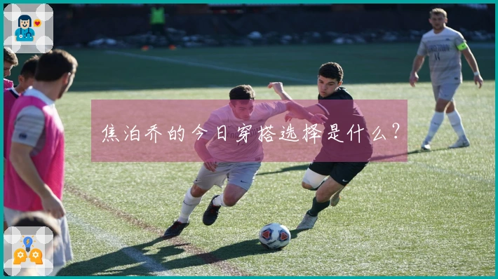 焦泊乔的今日穿搭选择是什么？