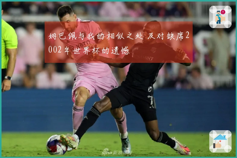 姆巴佩与我的相似之处 及对缺席2002年世界杯的遗憾