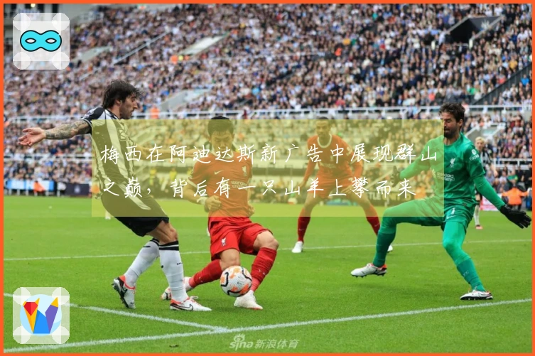 梅西在阿迪达斯新广告中展现群山之巅，背后有一只山羊上攀而来