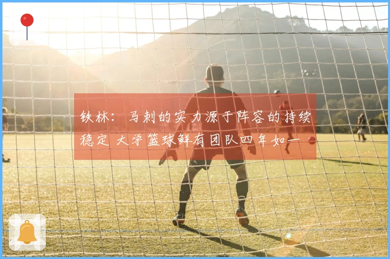 铁林：马刺的实力源于阵容的持续稳定 大学篮球鲜有团队四年如一