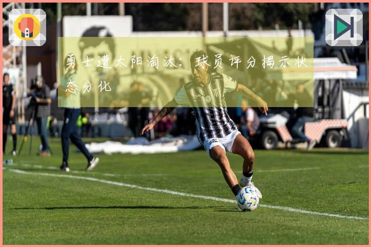 勇士遭太阳淘汰：球员评分揭示状态分化