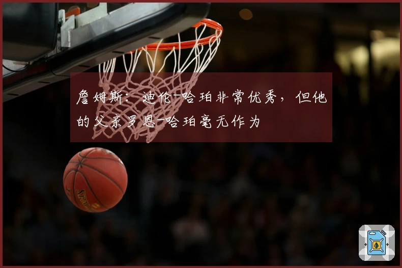 詹姆斯：迪伦-哈珀非常优秀，但他的父亲罗恩-哈珀毫无作为