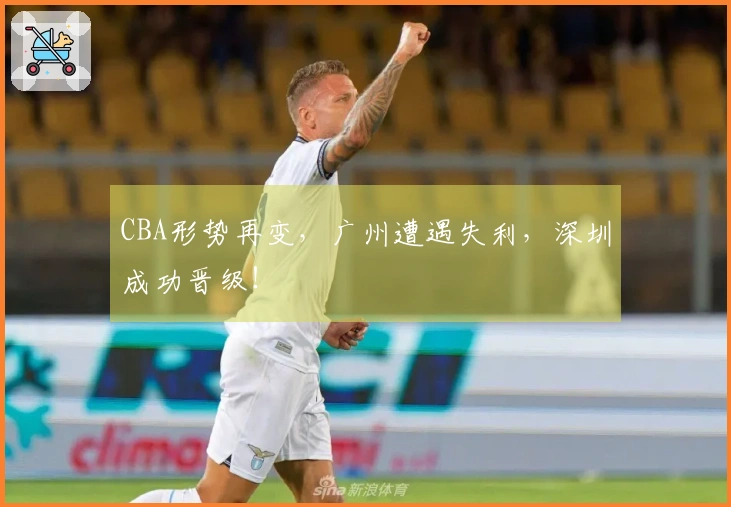 CBA形势再变，广州遭遇失利，深圳成功晋级！