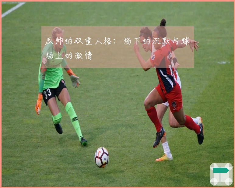 瓜帅的双重人格：场下的沉默与球场上的激情