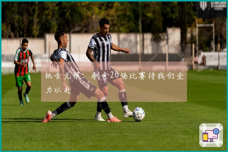 机会无限：剩余20场比赛待我们全力以赴