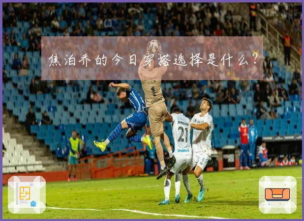 焦泊乔的今日穿搭选择是什么？