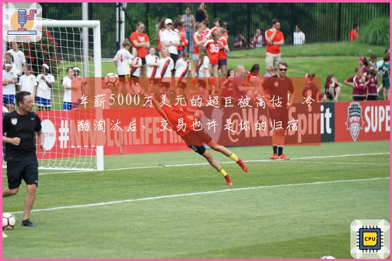 年薪5000万美元的超巨被高估！冷酷淘汰后，交易也许是你的归宿