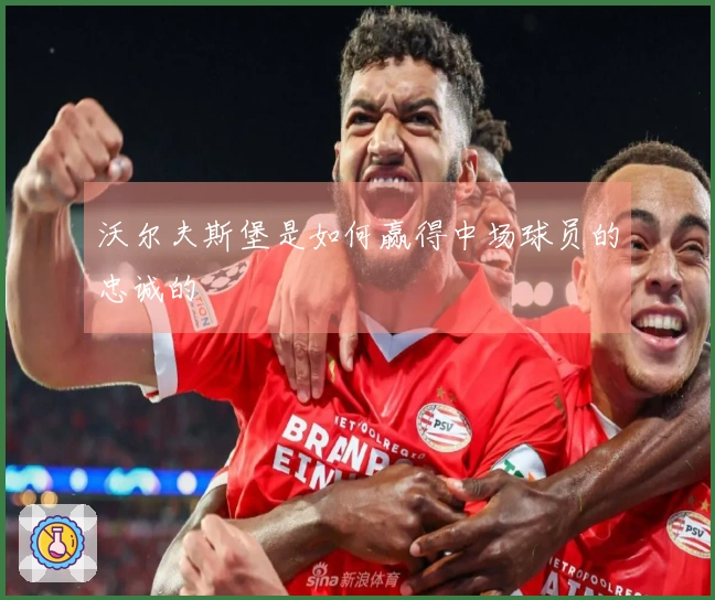 沃尔夫斯堡是如何赢得中场球员的忠诚的