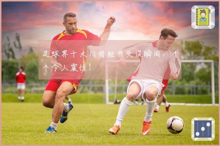 足球界十大门将经典失误瞬间，个个令人震惊！